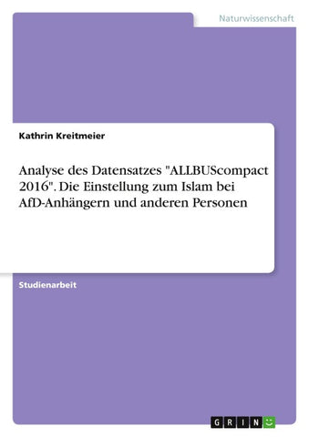 Analyse des Datensatzes "ALLBUScompact 2016". Die Einstellung zum Islam bei AfD-Anhängern und anderen Personen