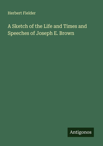 A Sketch of the Life and Times and Speeches of Joseph E. Brown