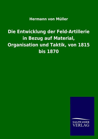 Die Entwicklung der Feld-Artillerie in Bezug auf Material, Organisation und Taktik, von 1815 bis 1870