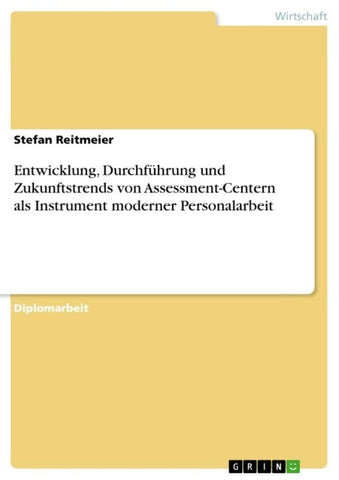 Entwicklung, Durchführung und Zukunftstrends von Assessment-Centern als Instrument moderner Personalarbeit