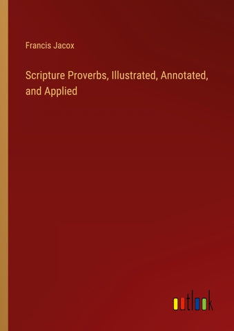 Scripture Proverbs, Illustrated, Annotated, and Applied