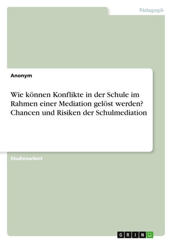 Wie können Konflikte in der Schule im Rahmen einer Mediation gelöst werden? Chancen und Risiken der Schulmediation