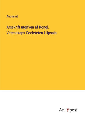 Arsskrift utgifven af Kongl. Vetenskaps-Societeten i Upsala