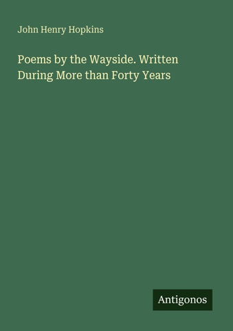 Poems by the Wayside. Written During More than Forty Years