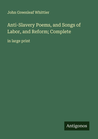Anti-Slavery Poems, and Songs of Labor, and Reform; Complete