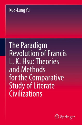 The Paradigm Revolution of Francis L. K. Hsu: Theories and Methods for the Comparative Study of Literate Civilizations