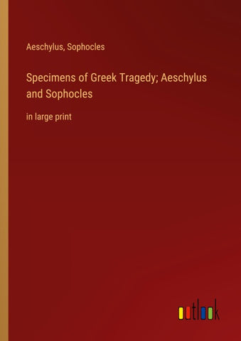 Specimens of Greek Tragedy; Aeschylus and Sophocles