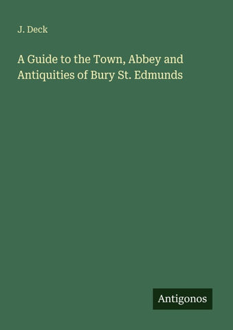 A Guide to the Town, Abbey and Antiquities of Bury St. Edmunds