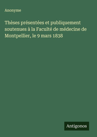 Thèses présentées et publiquement soutenues à la Faculté de médecine de Montpellier, le 9 mars 1838