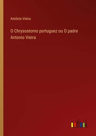 O Chrysostomo portuguez ou O padre Antonio Vieira