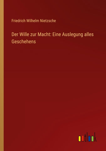 Der Wille zur Macht: Eine Auslegung alles Geschehens