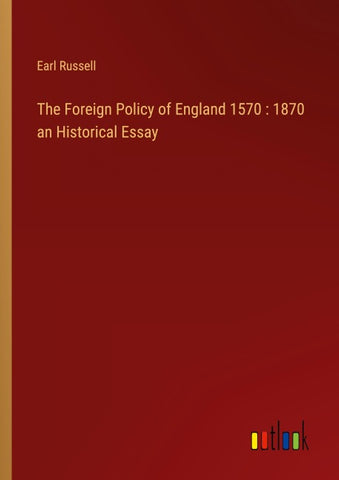 The Foreign Policy of England 1570 : 1870 an Historical Essay