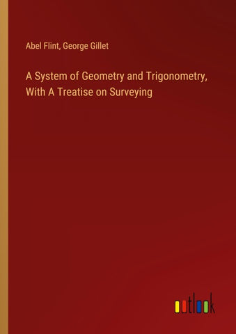 A System of Geometry and Trigonometry, With A Treatise on Surveying