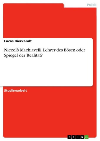 Niccolò Machiavelli. Lehrer des Bösen oder Spiegel der Realität?