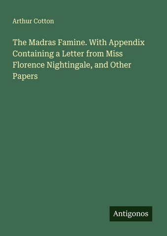 The Madras Famine. With Appendix Containing a Letter from Miss Florence Nightingale, and Other Papers