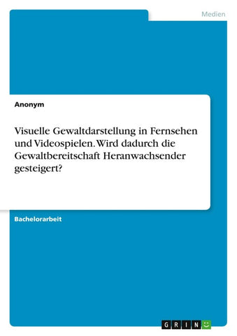 Visuelle Gewaltdarstellung in Fernsehen und Videospielen. Wird dadurch die Gewaltbereitschaft Heranwachsender gesteigert?