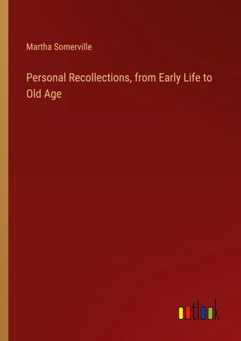 Personal Recollections, from Early Life to Old Age