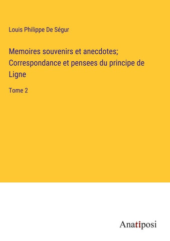 Memoires souvenirs et anecdotes; Correspondance et pensees du principe de Ligne