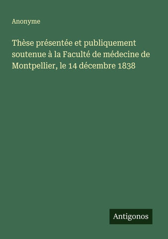 Thèse présentée et publiquement soutenue à la Faculté de médecine de Montpellier, le 14 décembre 1838