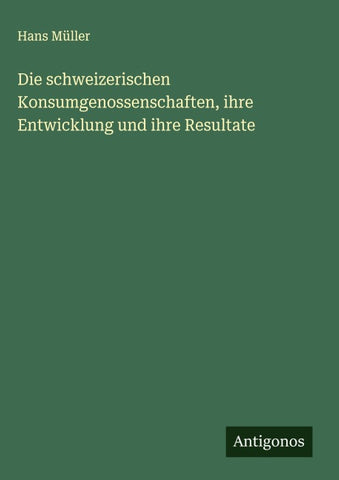Die schweizerischen Konsumgenossenschaften, ihre Entwicklung und ihre Resultate