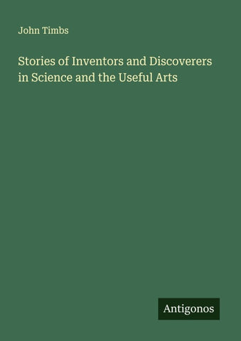 Stories of Inventors and Discoverers in Science and the Useful Arts