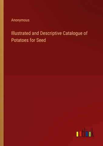 Illustrated and Descriptive Catalogue of Potatoes for Seed