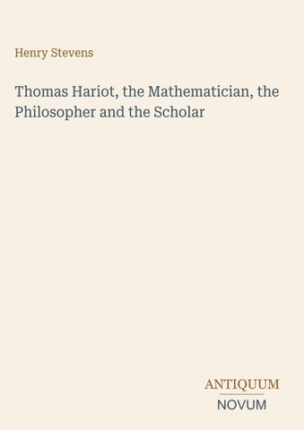 Thomas Hariot, the Mathematician, the Philosopher and the Scholar