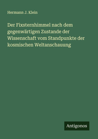 Der Fixsternhimmel nach dem gegenwärtigen Zustande der Wissenschaft vom Standpunkte der kosmischen Weltanschauung