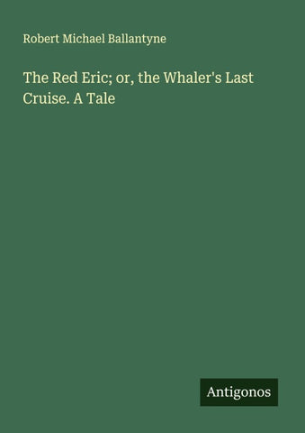 The Red Eric; or, the Whaler's Last Cruise. A Tale