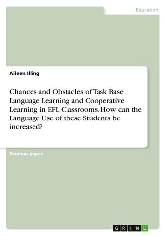 Chances and Obstacles of Task Base Language Learning and Cooperative Learning in EFL Classrooms. How can the Language Use of these Students be increased?