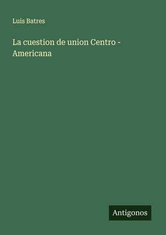 La cuestion de union Centro - Americana