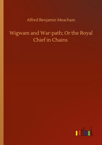 Wigwam and War-path; Or the Royal Chief in Chains