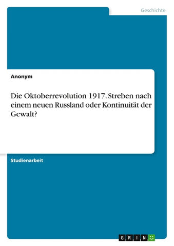 Die Oktoberrevolution 1917. Streben nach einem neuen Russland oder Kontinuität der Gewalt?