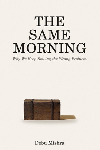 THE SAME MORNING - Why we keep solving the wrong problem