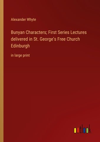 Bunyan Characters; First Series Lectures delivered in St. George's Free Church Edinburgh
