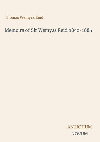 Memoirs of Sir Wemyss Reid 1842-1885