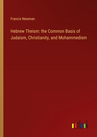 Hebrew Theism: the Common Basis of Judaism, Christianity, and Mohammedism