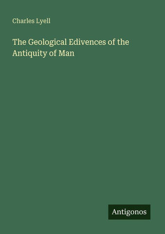 The Geological Edivences of the Antiquity of Man