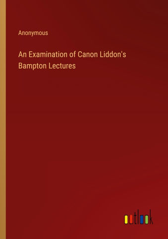 An Examination of Canon Liddon's Bampton Lectures