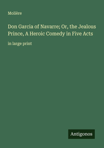 Don Garcia of Navarre; Or, the Jealous Prince, A Heroic Comedy in Five Acts