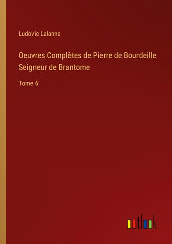Oeuvres Complètes de Pierre de Bourdeille Seigneur de Brantome
