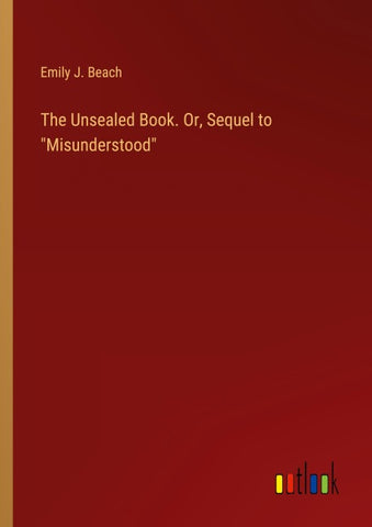 The Unsealed Book. Or, Sequel to "Misunderstood"
