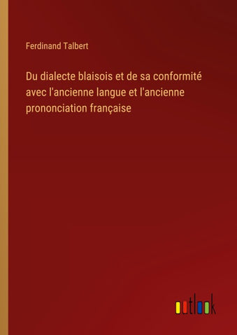 Du dialecte blaisois et de sa conformité avec l'ancienne langue et l'ancienne prononciation française