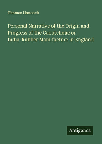 Personal Narrative of the Origin and Progress of the Caoutchouc or India-Rubber Manufacture in England