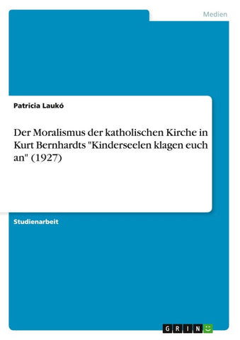 Der Moralismus der katholischen Kirche in Kurt Bernhardts "Kinderseelen klagen euch an" (1927)