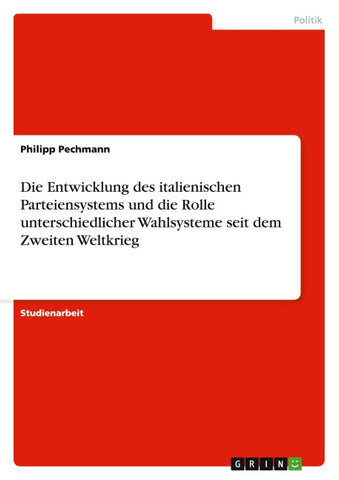 Die Entwicklung des italienischen Parteiensystems und die Rolle unterschiedlicher Wahlsysteme seit dem Zweiten Weltkrieg
