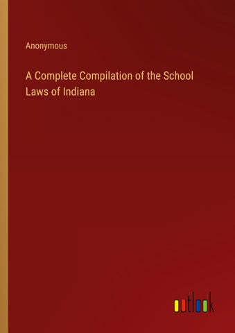 A Complete Compilation of the School Laws of Indiana