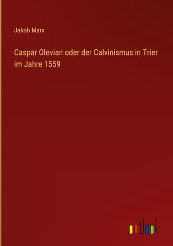 Caspar Olevian oder der Calvinismus in Trier im Jahre 1559