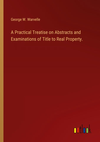 A Practical Treatise on Abstracts and Examinations of Title to Real Property.