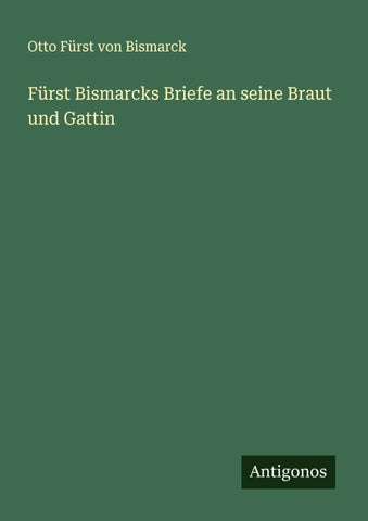 Fürst Bismarcks Briefe an seine Braut und Gattin